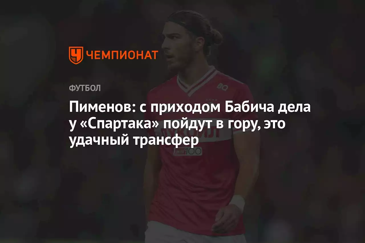 Пименов: с приходом Бабича дела у «Спартака» пойдут в гору, это удачный трансфер