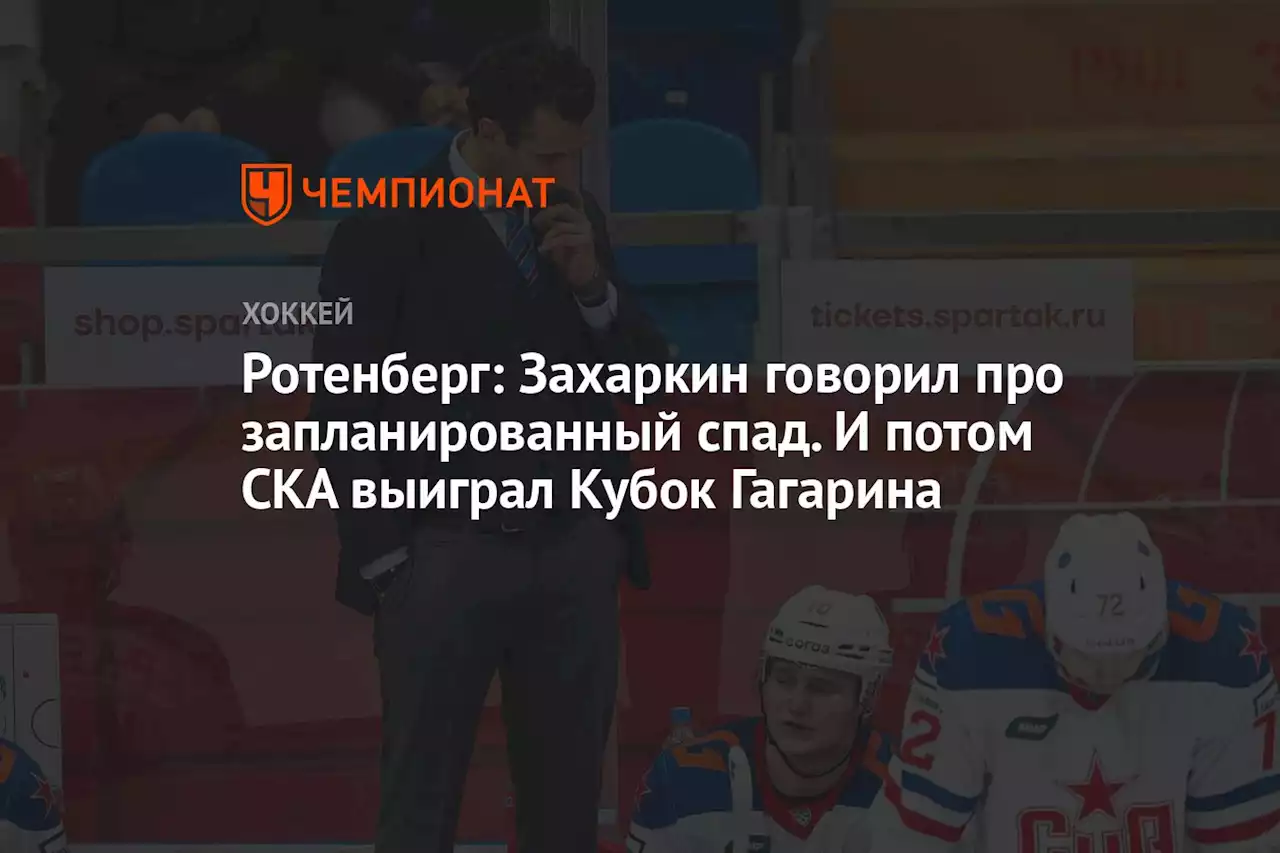 Ротенберг: Захаркин говорил про запланированный спад. И потом СКА выиграл Кубок Гагарина