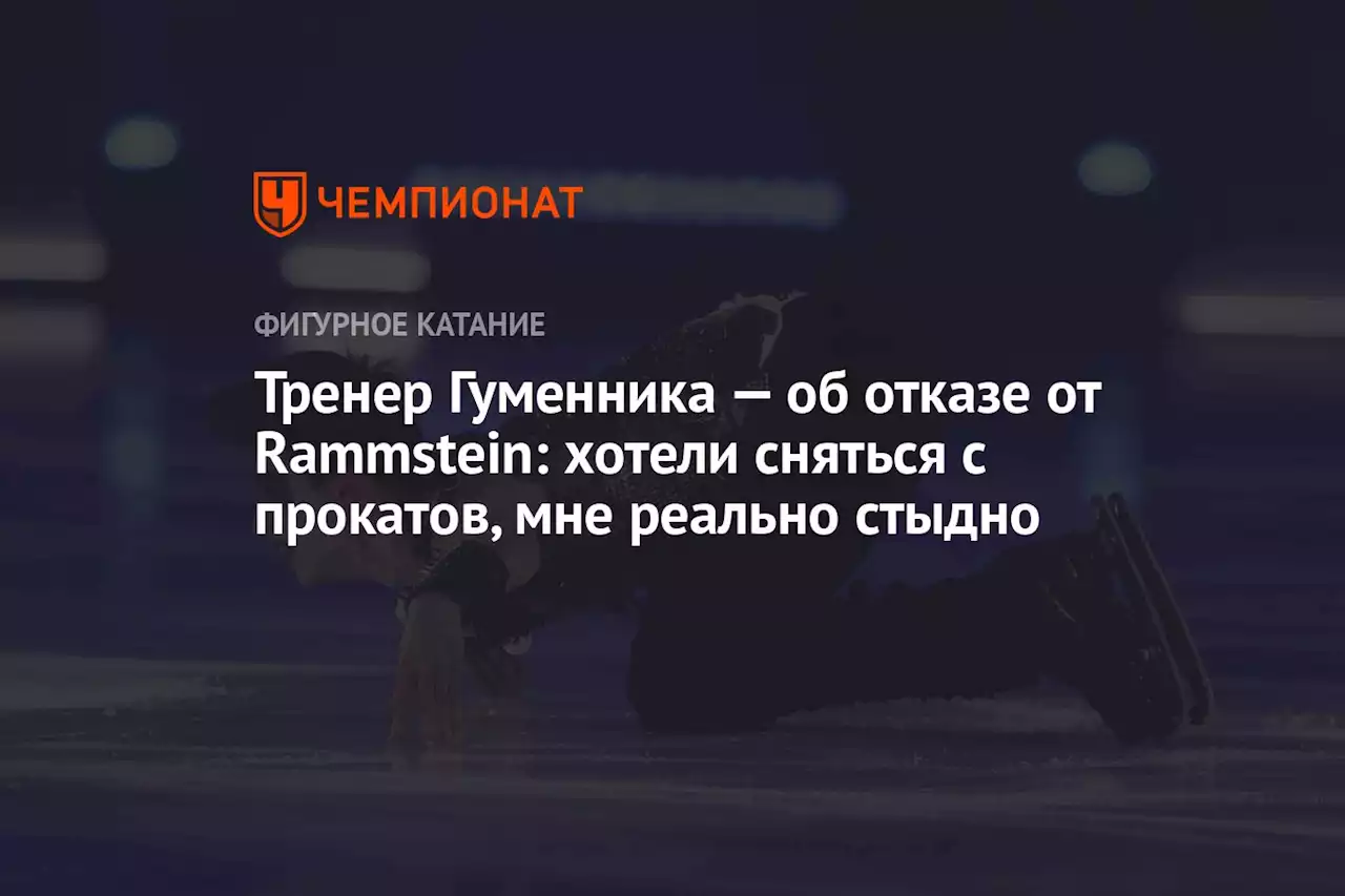 Тренер Гуменника — об отказе от Rammstein: хотели сняться с прокатов, мне реально стыдно