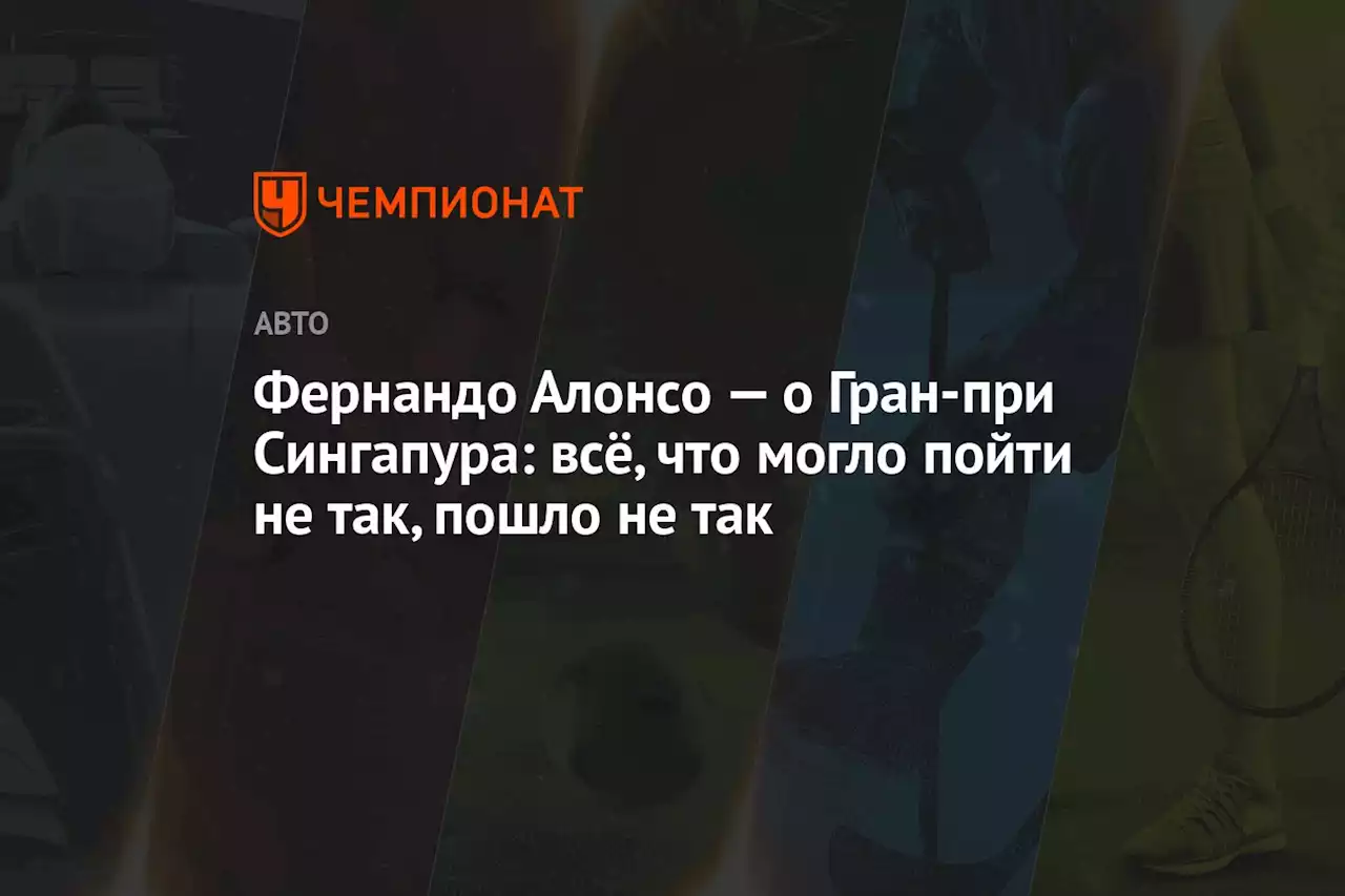 Фернандо Алонсо — о Гран-при Сингапура: всё, что могло пойти не так, пошло не так