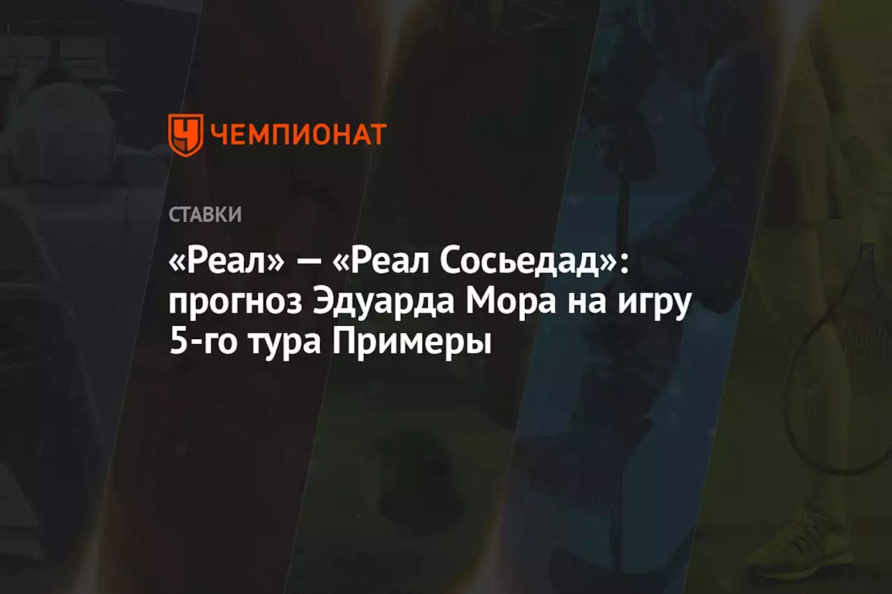 «Реал» — «Реал Сосьедад»: прогноз Эдуарда Мора на игру 5-го тура Примеры