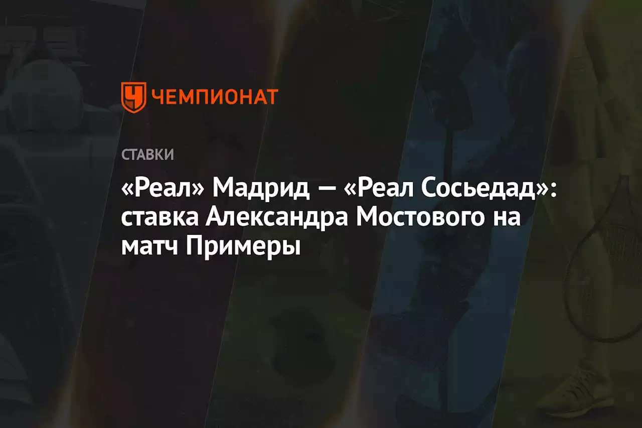 «Реал» Мадрид — «Реал Сосьедад»: ставка Александра Мостового на матч Примеры