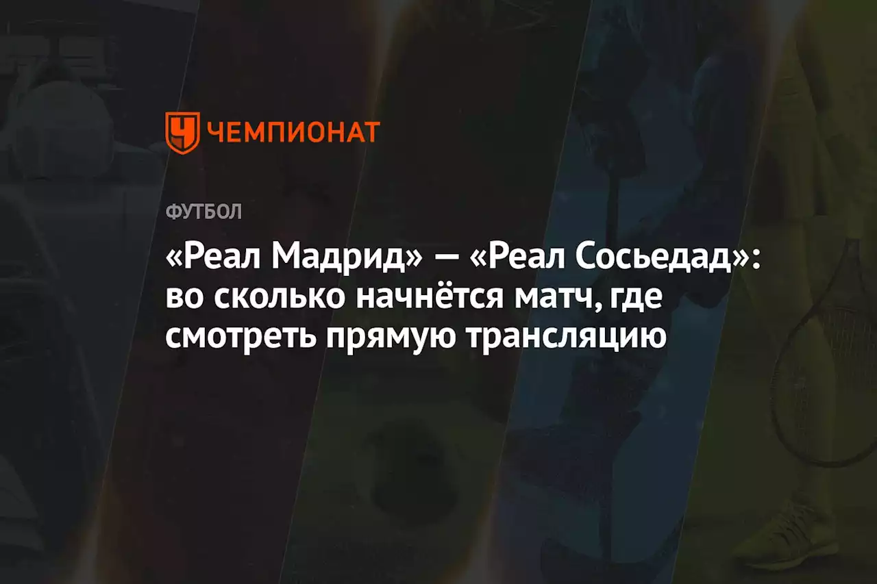 «Реал Мадрид» — «Реал Сосьедад»: во сколько начнётся матч, где смотреть прямую трансляцию