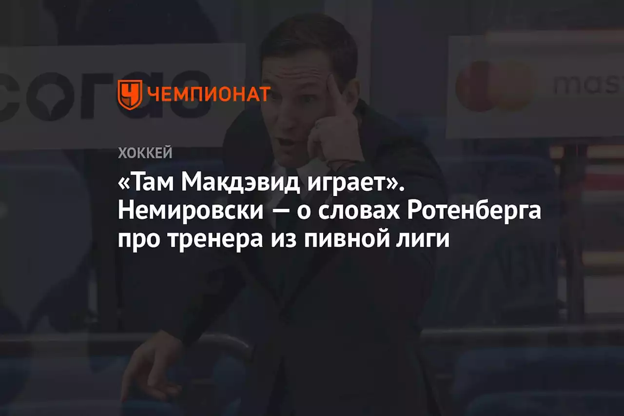 «Там Макдэвид играет». Немировски — о словах Ротенберга про тренера из пивной лиги