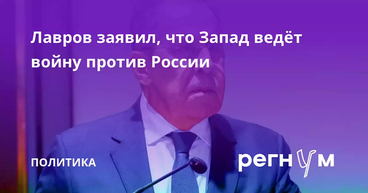 Лавров заявил, что Запад ведёт войну против России