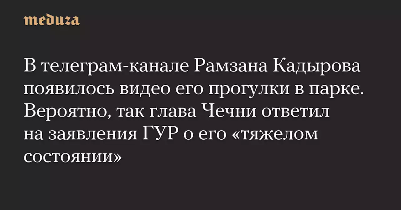 В телеграм-канале Рамзана Кадырова появилось видео его прогулки в парке. Вероятно, так глава Чечни ответил на заявления ГУР о его «тяжелом состоянии» — Meduza