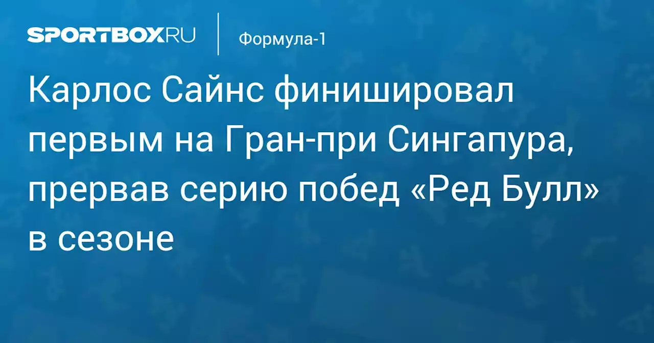 Карлос Сайнс финишировал первым на Гран‑при Сингапура, прервав серию побед «Ред Булл» в сезоне