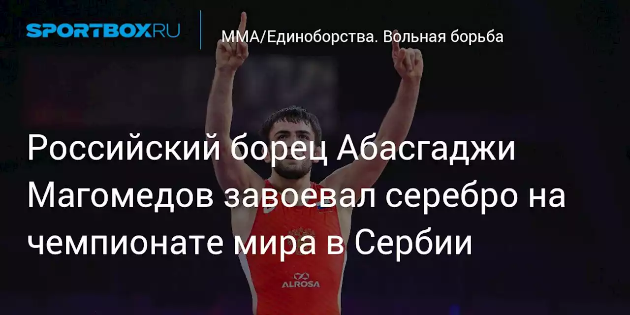 Российский борец Магомедов стал серебряным медалистом чемпионата мира в Белграде