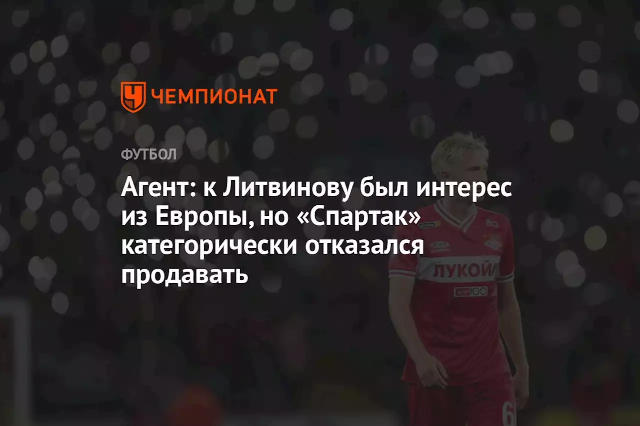 Агент: к Литвинову был интерес из Европы, но «Спартак» категорически отказался продавать