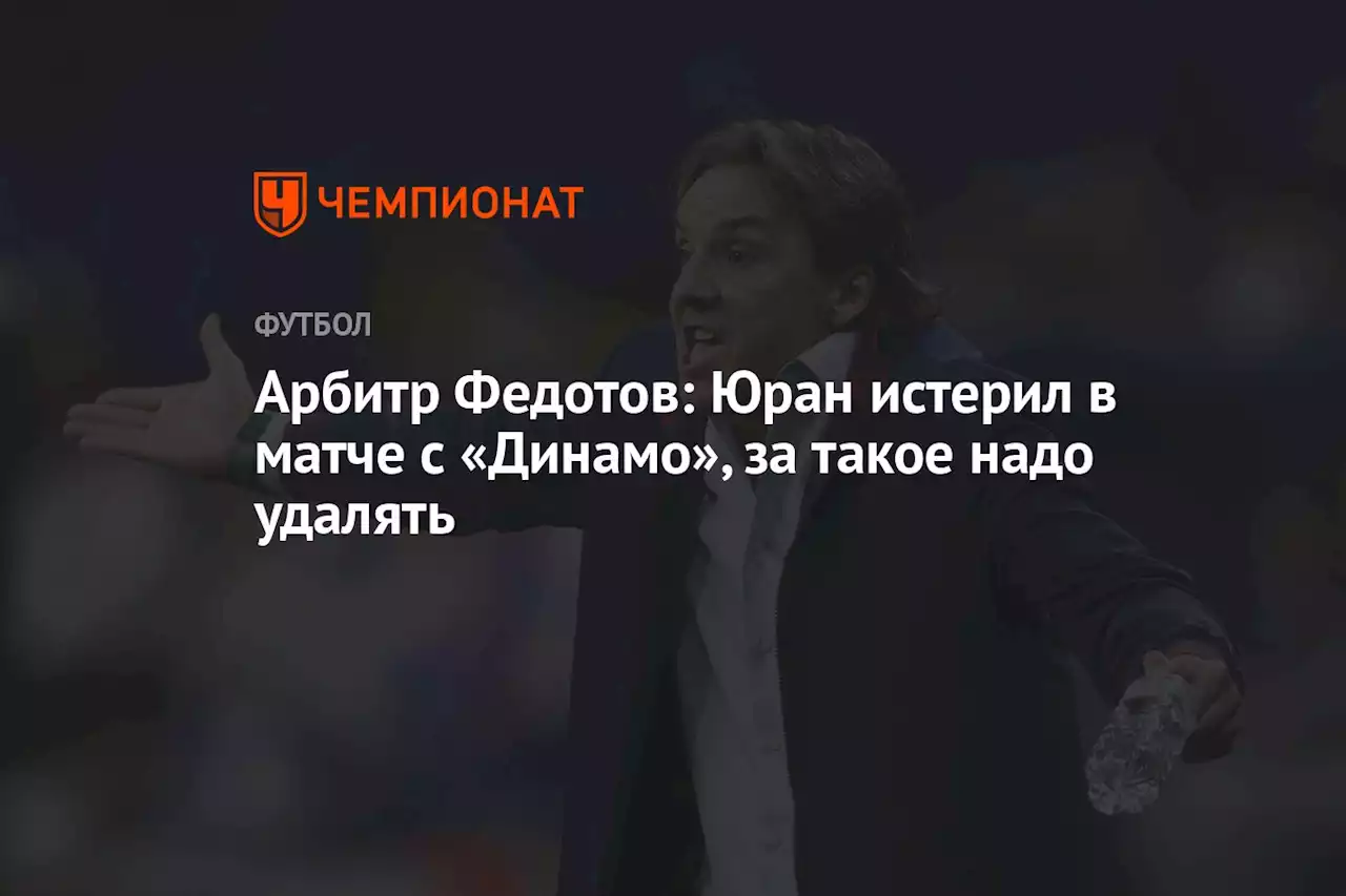 Арбитр Федотов: Юран истерил в матче с «Динамо», за такое надо удалять