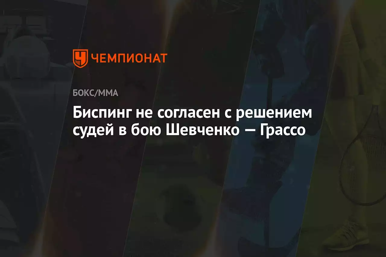 Биспинг не согласен с решением судей в бою Шевченко — Грассо