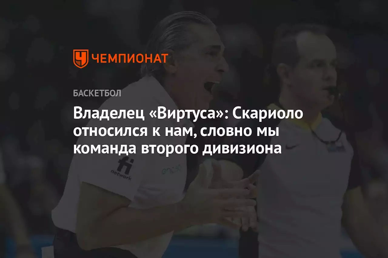 Владелец «Виртуса»: Скариоло относился к нам, словно мы команда второго дивизиона