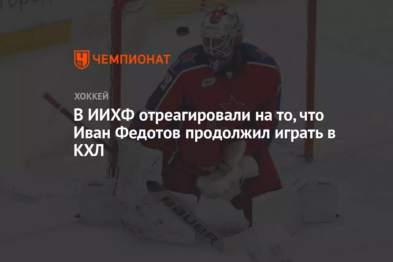 В ИИХФ отреагировали на то, что Иван Федотов продолжил играть в КХЛ