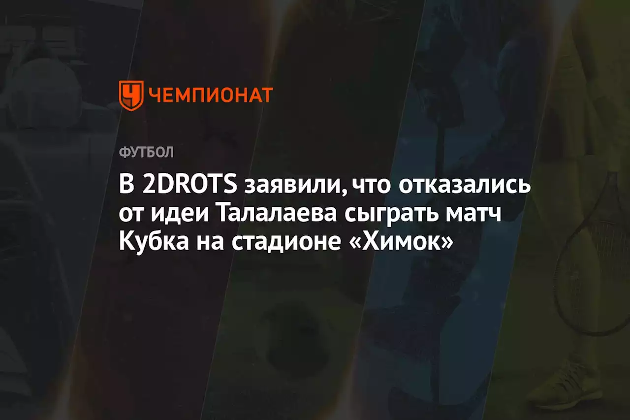 В 2DROTS заявили, что отказались от идеи Талалаева сыграть матч Кубка на стадионе «Химок»