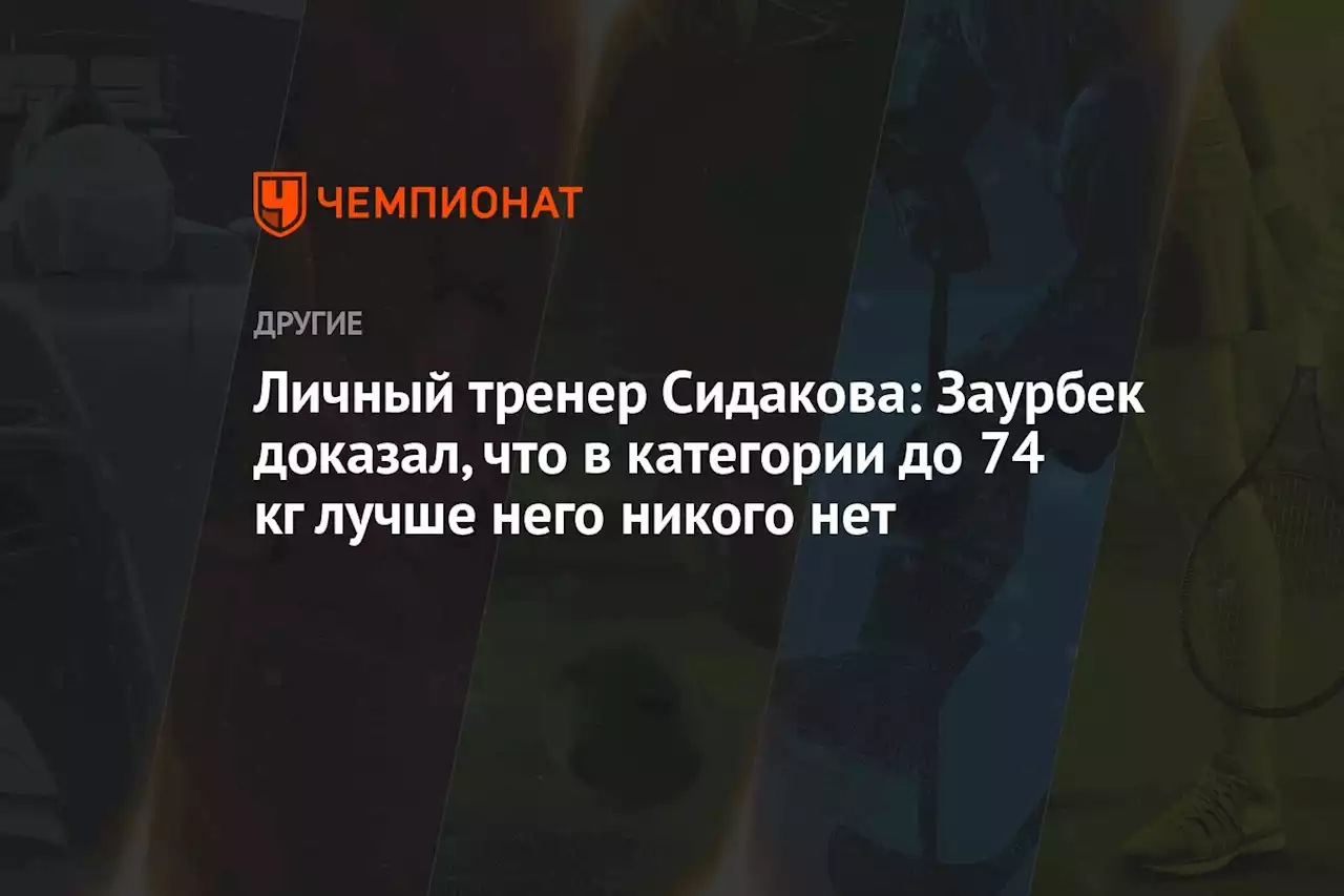 Личный тренер Сидакова: Заурбек доказал, что в категории до 74 кг лучше него никого нет