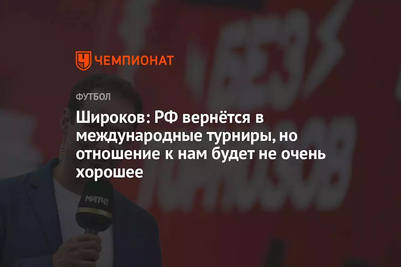 Широков: РФ вернётся в международные турниры, но отношение к нам будет не очень хорошее