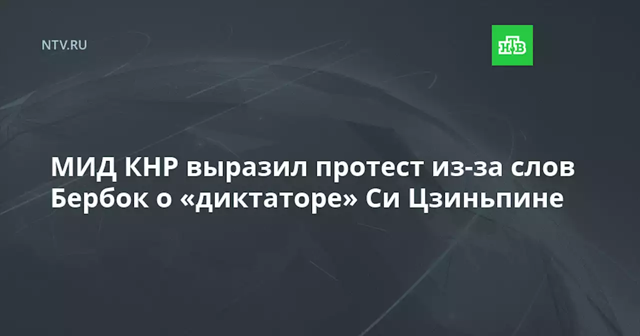 МИД КНР выразил протест из-за слов Бербок о «диктаторе» Си Цзиньпине