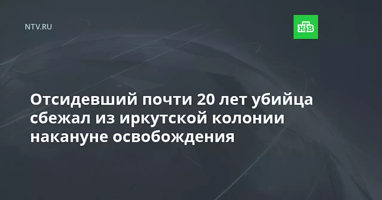 Отсидевший почти 20 лет убийца сбежал из иркутской колонии накануне освобождения