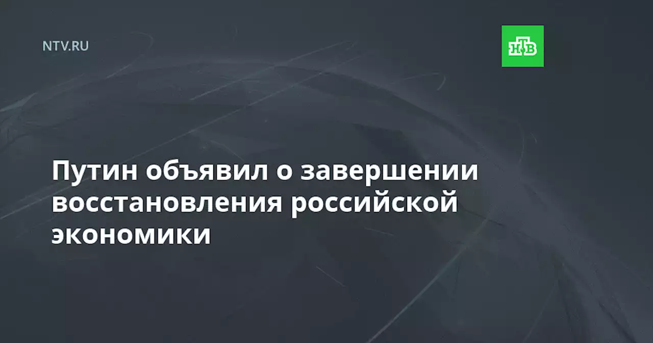 Путин объявил о завершении восстановления российской экономики