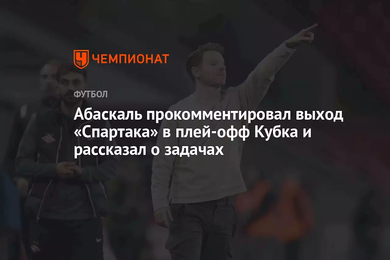 Абаскаль прокомментировал выход «Спартака» в плей-офф Кубка и рассказал о задачах