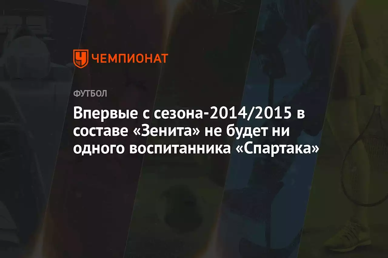 Впервые с сезона-2014/2015 в составе «Зенита» не будет ни одного воспитанника «Спартака»