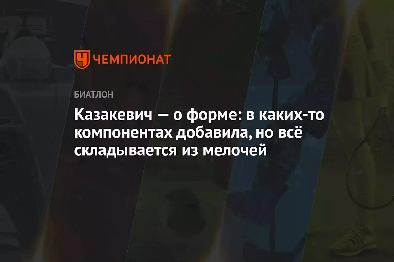 Казакевич — о форме: в каких-то компонентах добавила, но всё складывается из мелочей