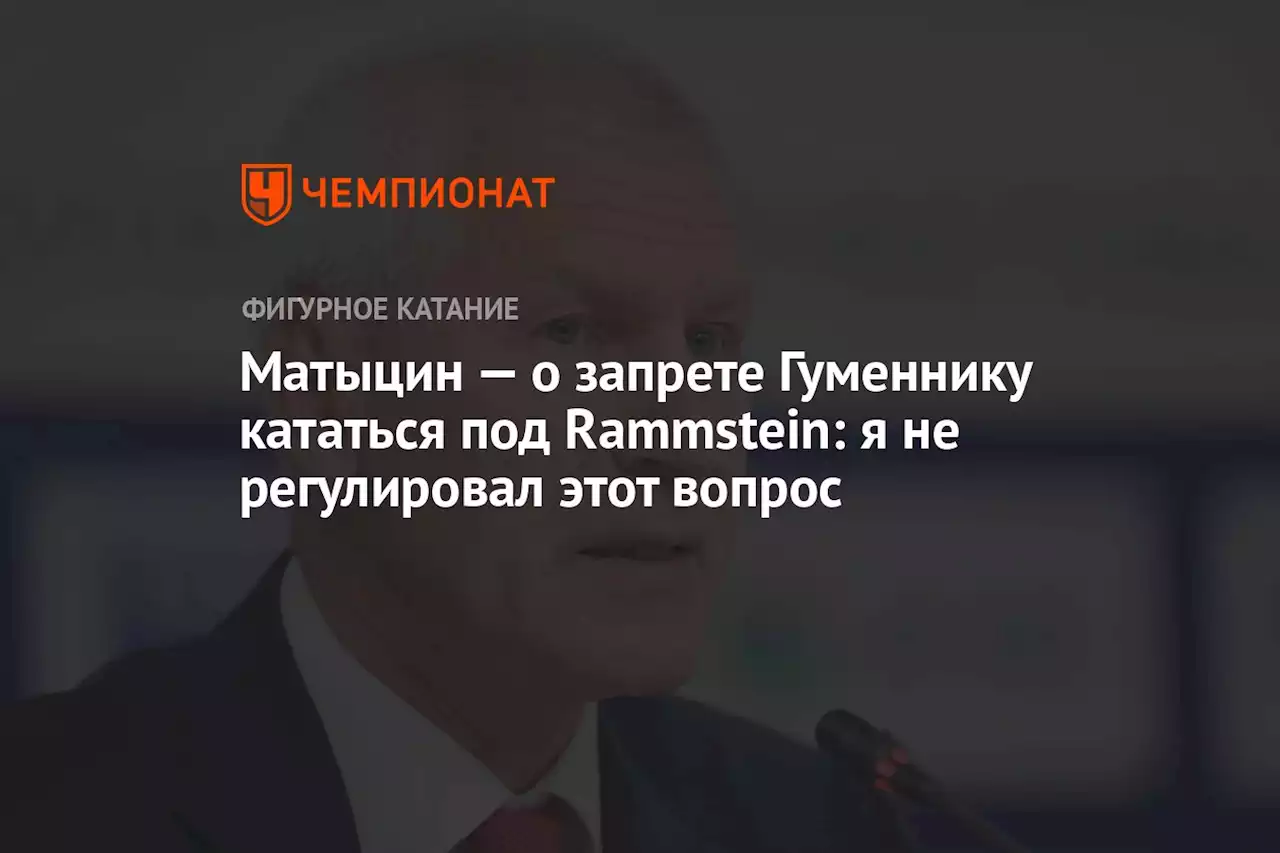 Матыцин — о запрете Гуменнику кататься под Rammstein: я не регулировал этот вопрос