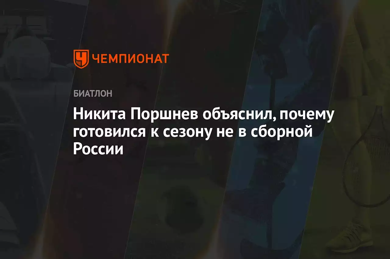 Никита Поршнев объяснил, почему готовился к сезону не в сборной России