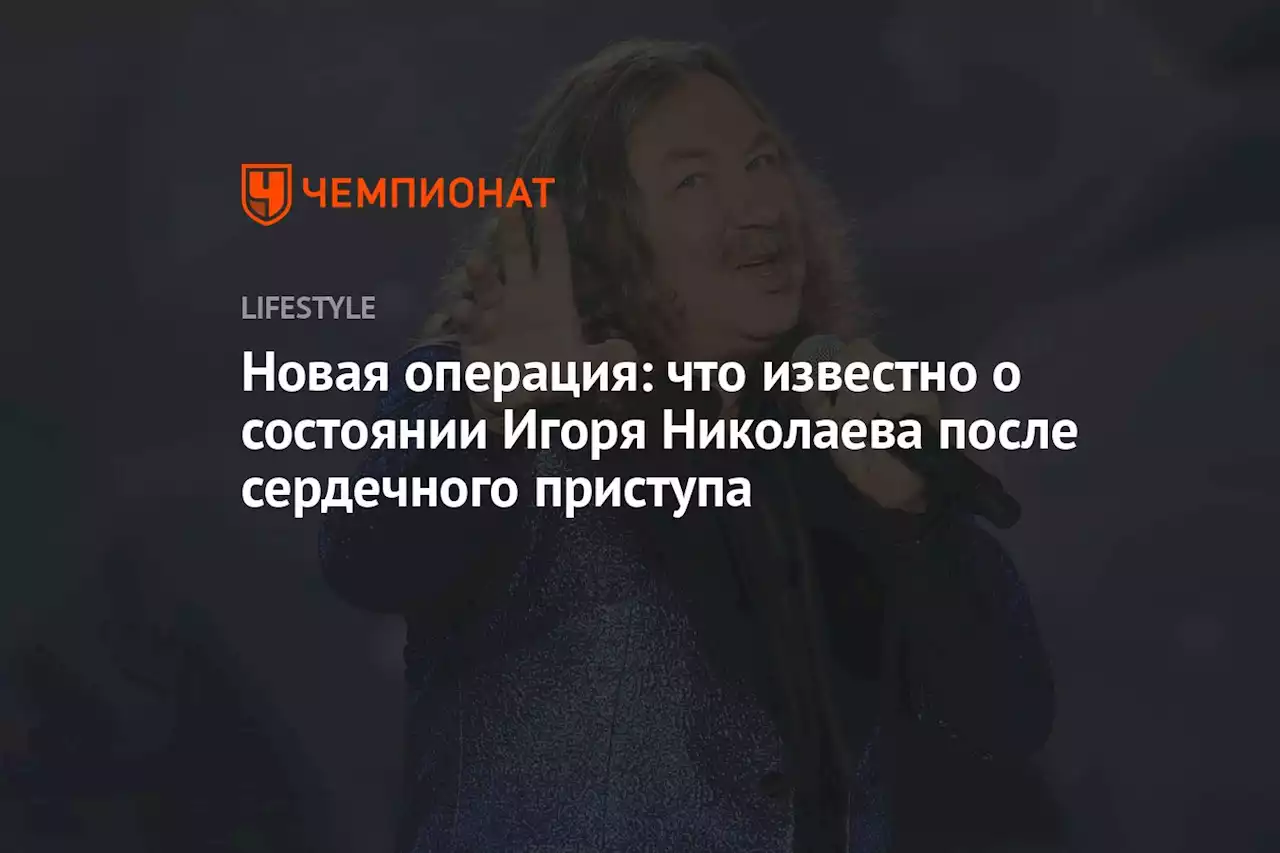 Новая операция: что известно о состоянии Игоря Николаева после сердечного приступа