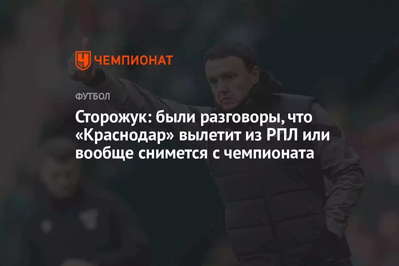 Сторожук: были разговоры, что «Краснодар» вылетит из РПЛ или вообще снимется с чемпионата