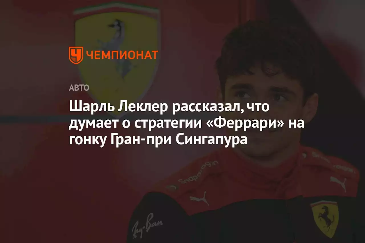 Шарль Леклер рассказал, что думает о стратегии «Феррари» на гонку Гран-при Сингапура