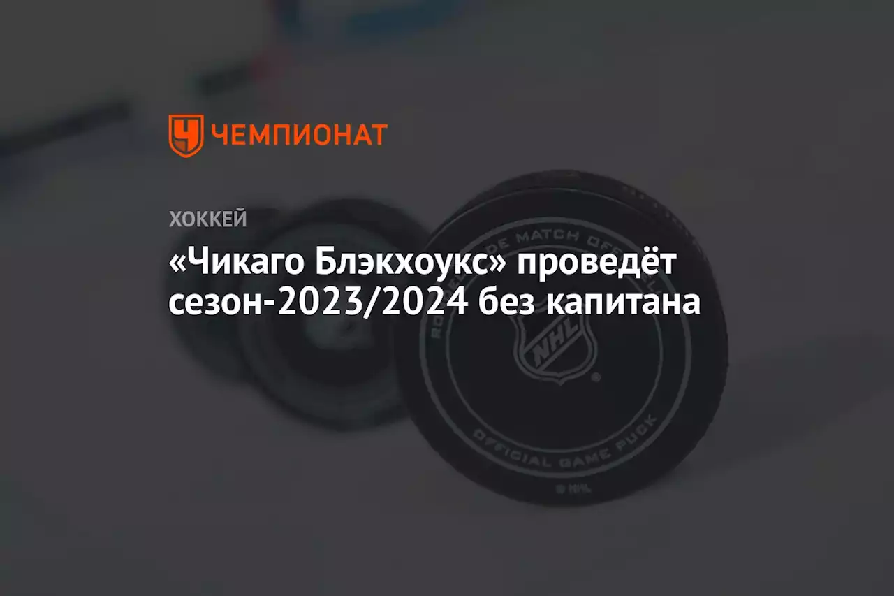 «Чикаго Блэкхоукс» проведёт сезон-2023/2024 без капитана