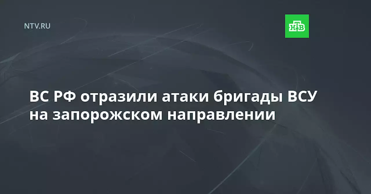 ВС РФ отразили атаки бригады ВСУ на запорожском направлении