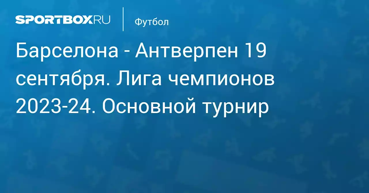 - Антверпен 19 сентября. Лига чемпионов 2023-24. Основной турнир. Протокол матча