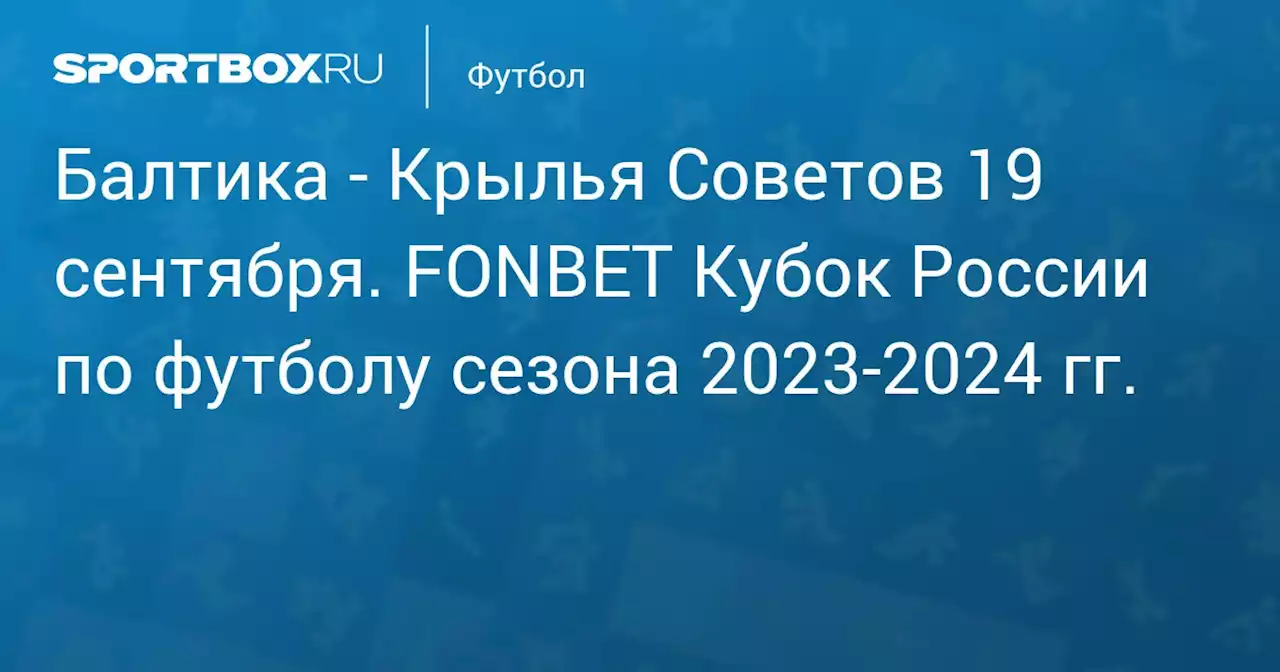 - Крылья Советов 19 сентября. FONBET Кубок России по футболу сезона 2023-2024 гг.. Протокол матча