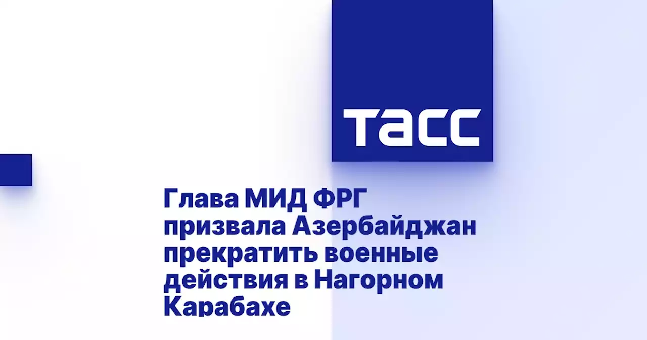 Глава МИД ФРГ призвала Азербайджан прекратить военные действия в Нагорном Карабахе