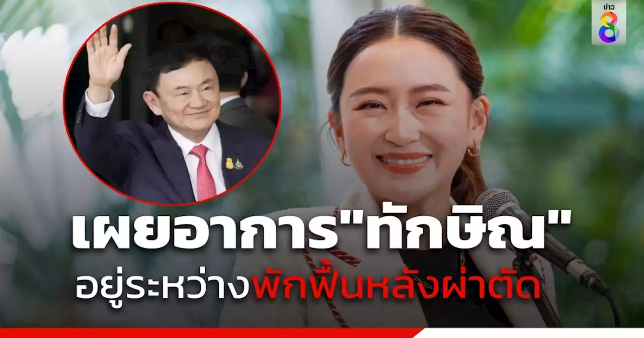 'แพทองธาร' เผย 'ทักษิณ' อยู่ระหว่างพักฟื้นหลังผ่าตัด ส่วนรายละเอียดขอให้หมอแจง