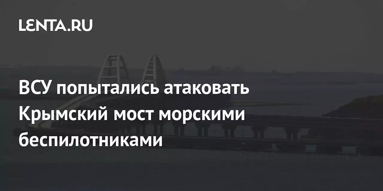 ВСУ попытались атаковать Крымский мост морскими беспилотниками