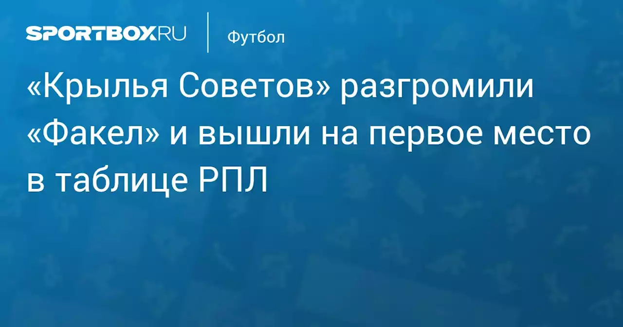 «Крылья Советов» разгромили «Факел» и вышли на первое место в таблице РПЛ