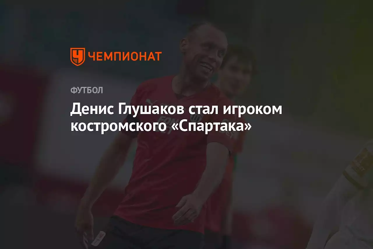 Денис Глушаков стал игроком костромского «Спартака»