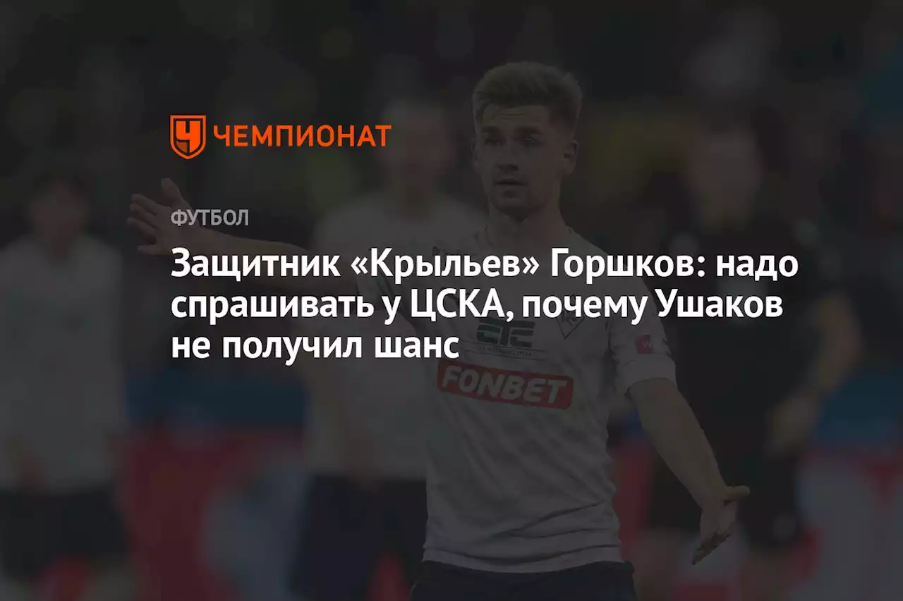 Защитник «Крыльев» Горшков: надо спрашивать у ЦСКА, почему Ушаков не получил шанс