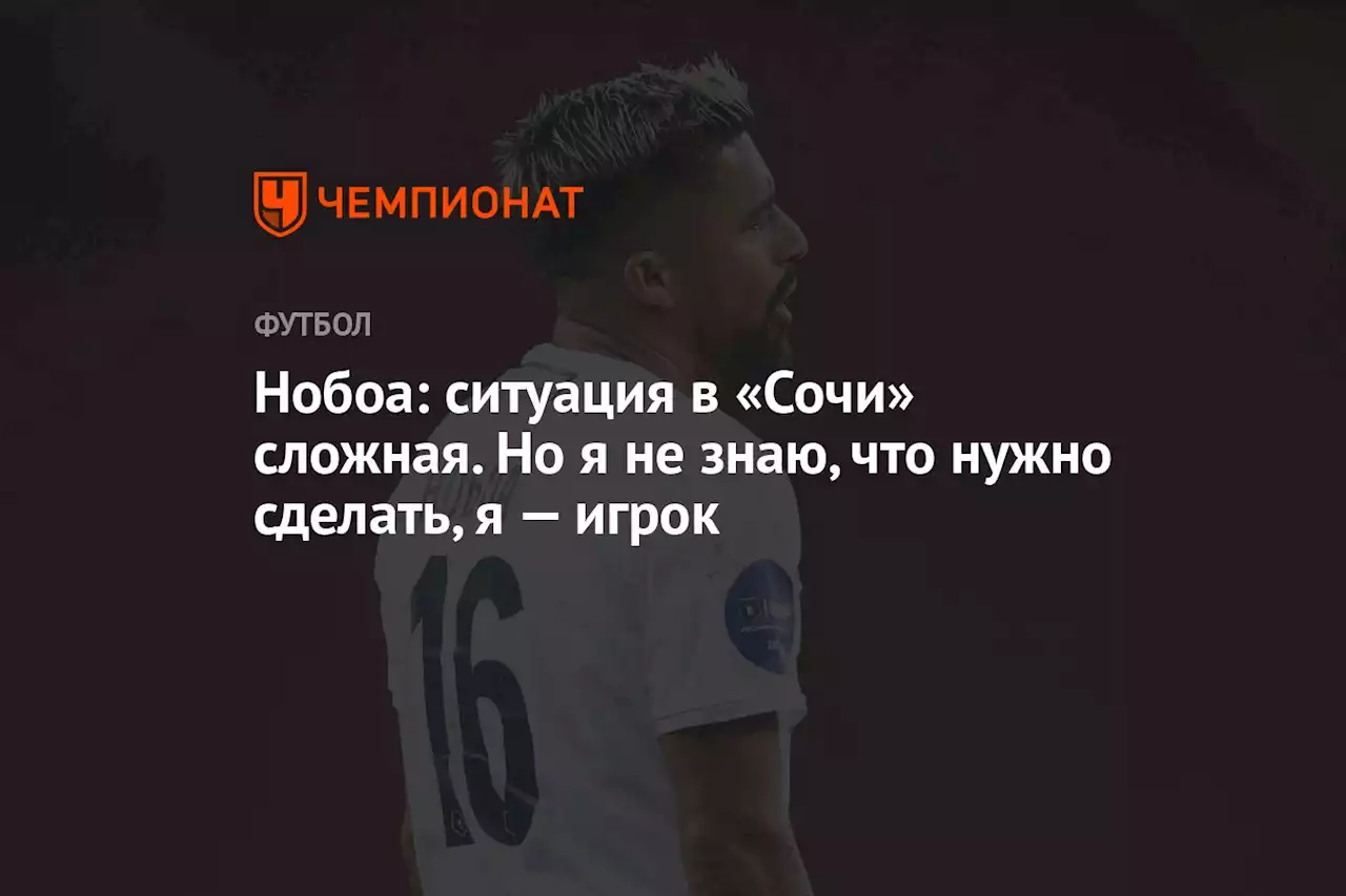 Нобоа: ситуация в «Сочи» сложная. Но я не знаю, что нужно сделать, я — игрок