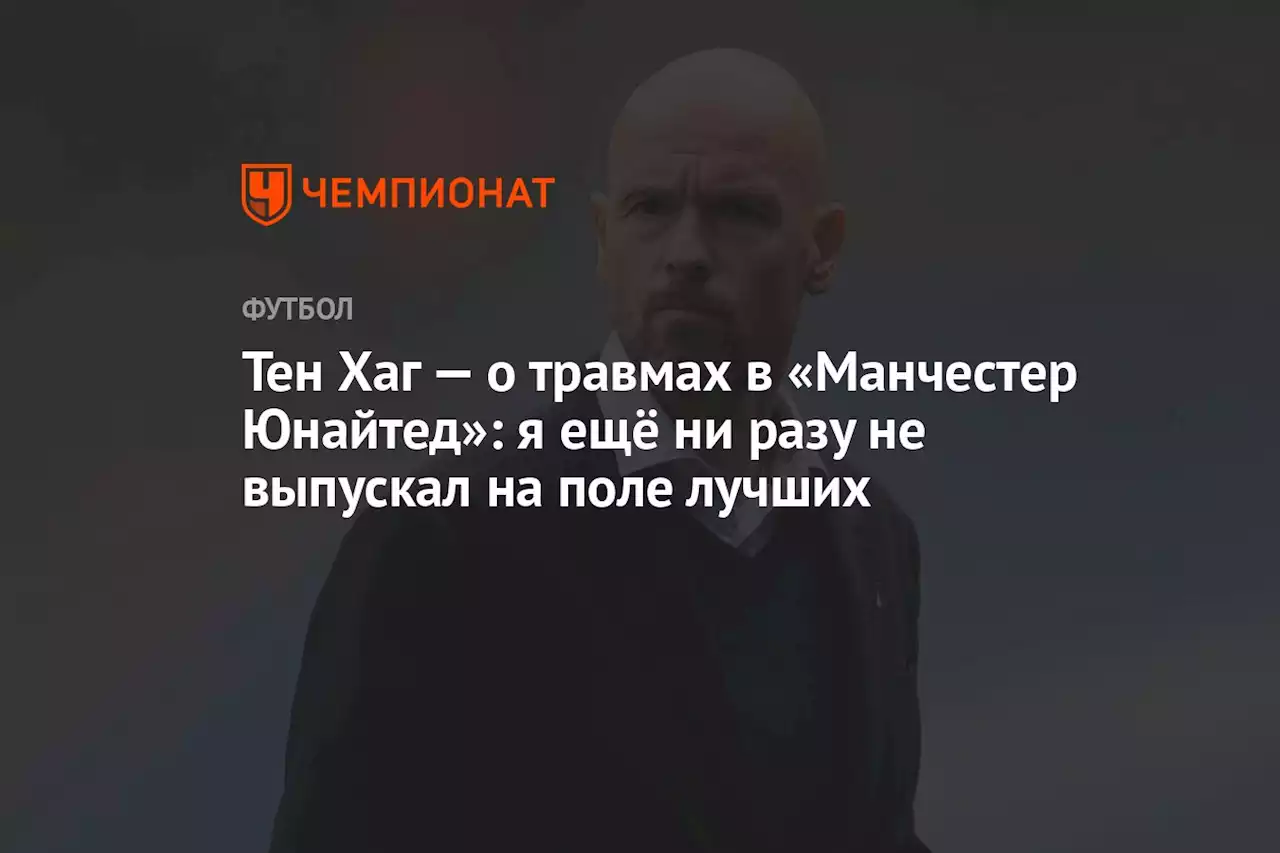 Тен Хаг — о травмах в «Манчестер Юнайтед»: я ещё ни разу не выпускал на поле лучших