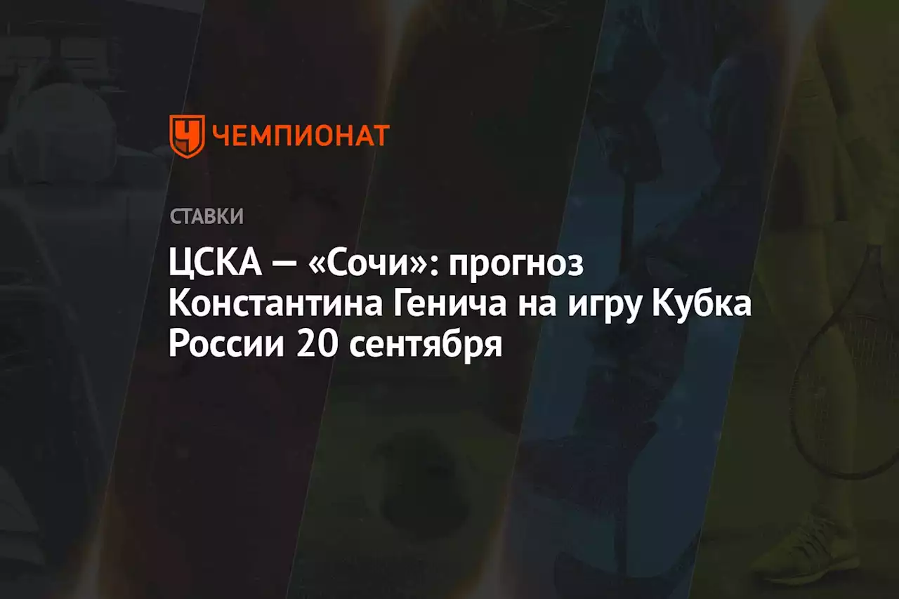 ЦСКА — «Сочи»: прогноз Константина Генича на игру Кубка России 20 сентября