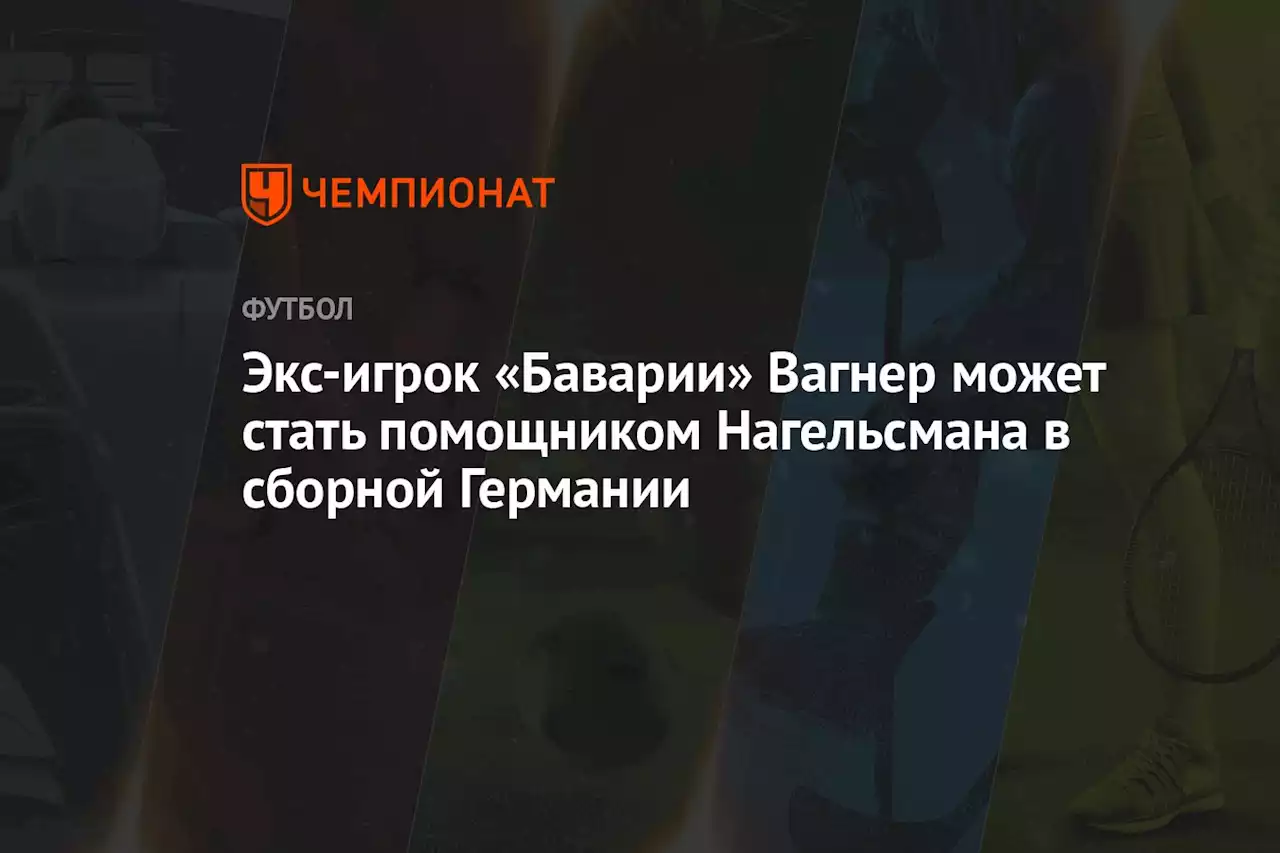 Экс-игрок «Баварии» Вагнер может стать помощником Нагельсмана в сборной Германии