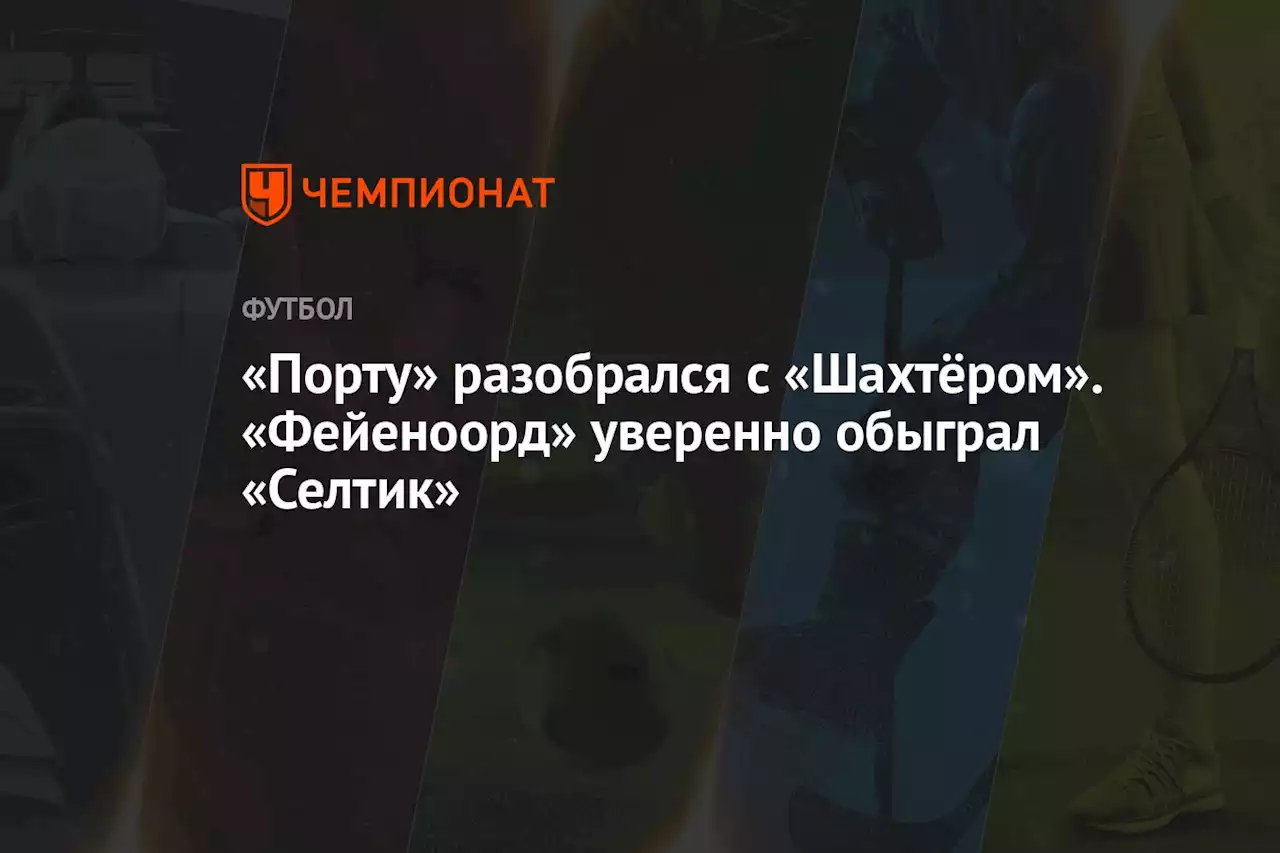 «Порту» разобрался с «Шахтёром». «Фейеноорд» уверенно обыграл «Селтик»