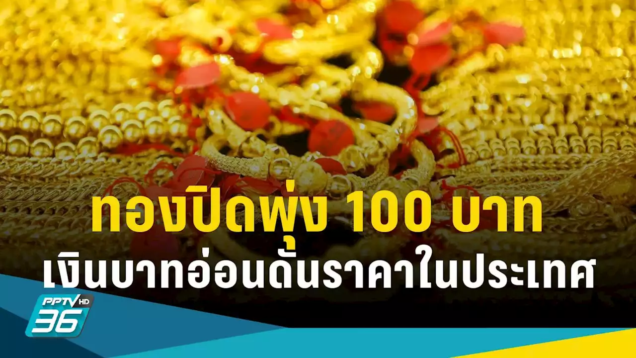 ราคาทองวันนี้ปรับ 6 ครั้ง เปิดขึ้น 100 บาท เงินบาทอ่อนทะลุ 36 หนุนทองในประเทศแพง