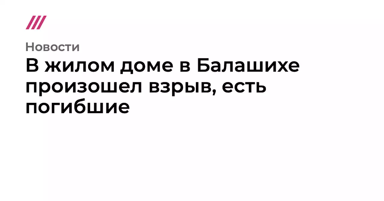 В жилом доме в Балашихе произошел взрыв, есть погибшие