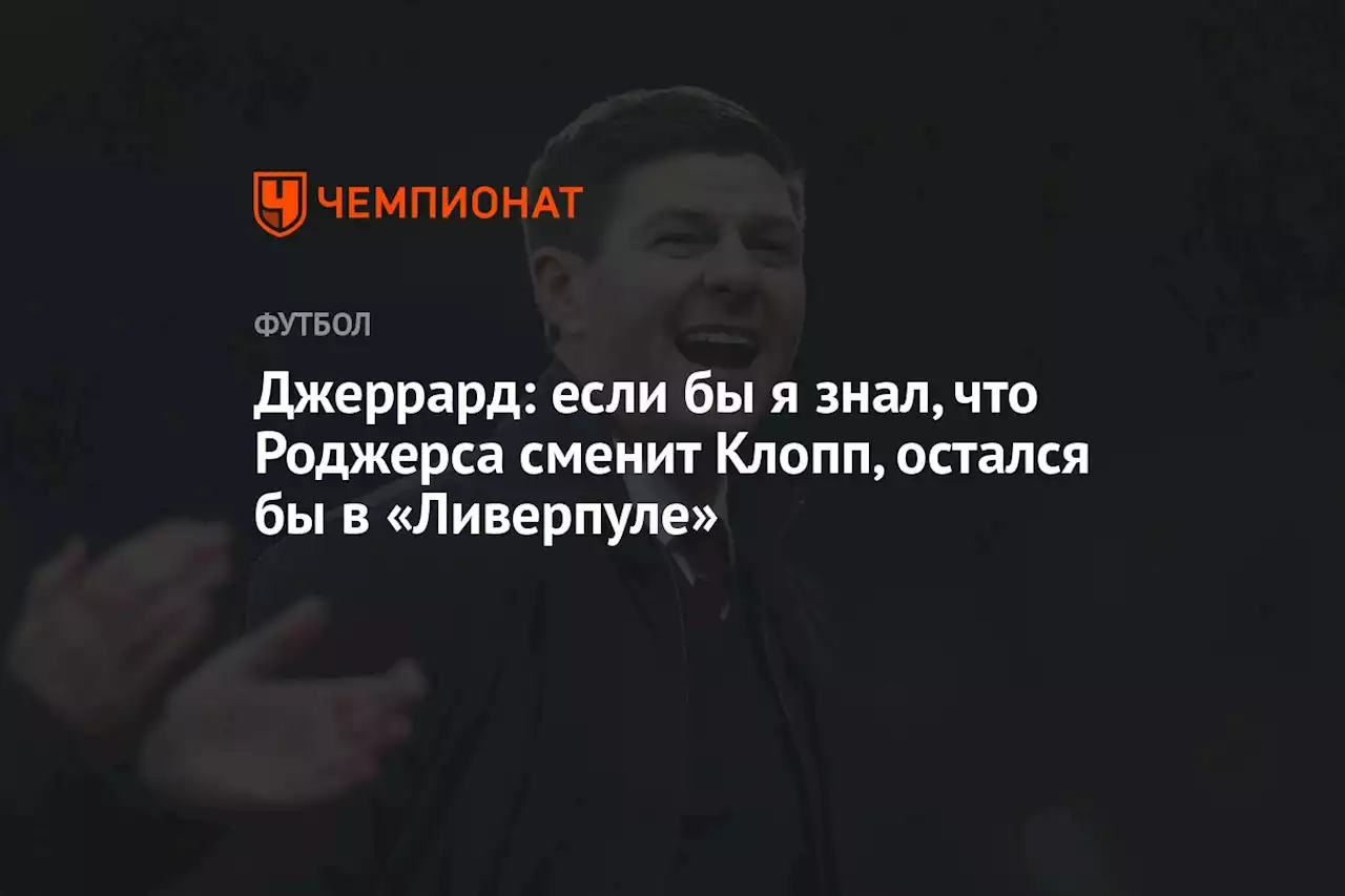 Джеррард: если бы я знал, что Роджерса сменит Клопп, остался бы в «Ливерпуле»