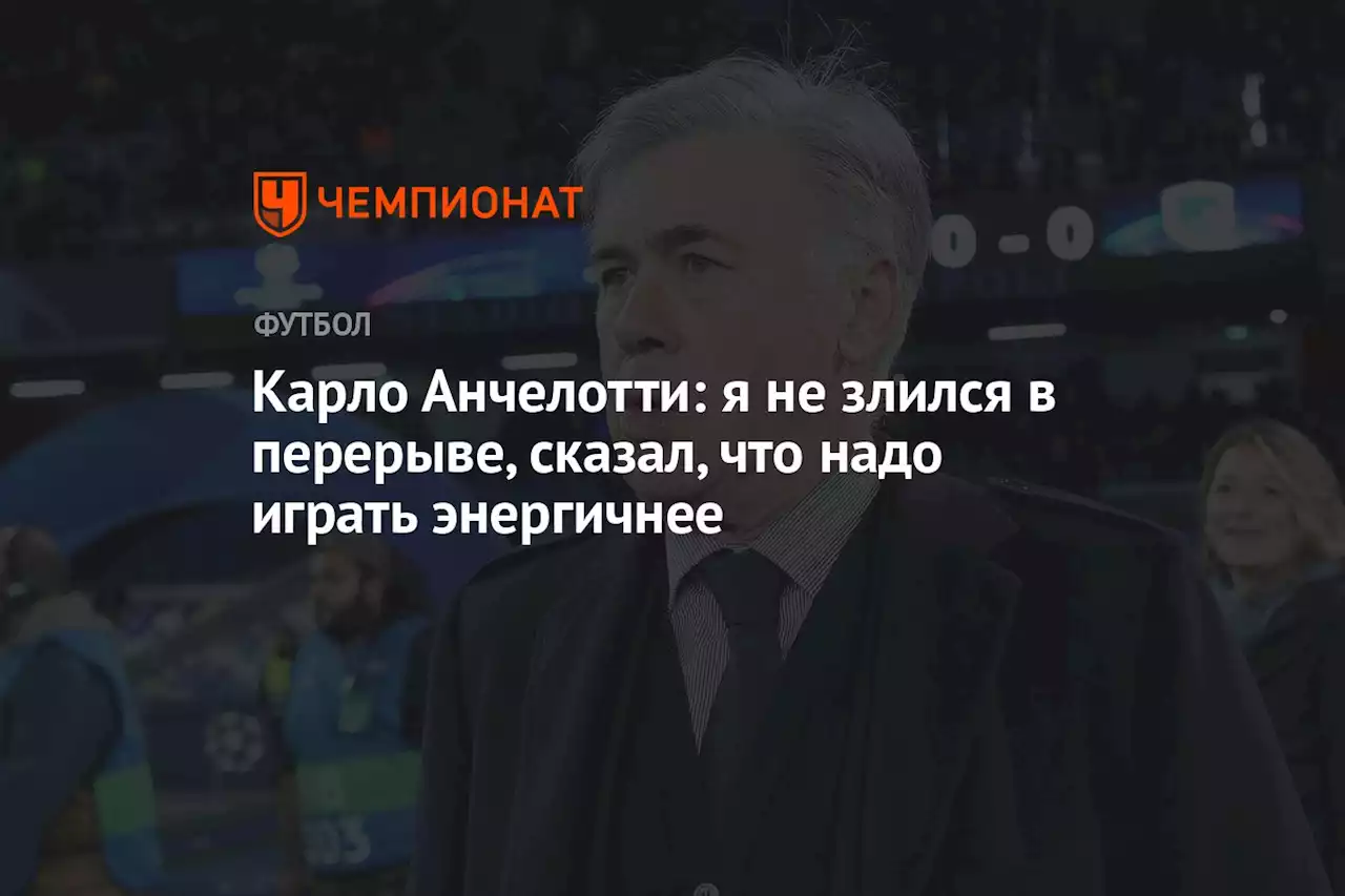 Карло Анчелотти: я не злился в перерыве, сказал, что надо играть энергичнее